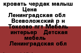 кровать чердак малыш › Цена ­ 8 000 - Ленинградская обл., Всеволожский р-н, Токсово пгт Мебель, интерьер » Детская мебель   . Ленинградская обл.